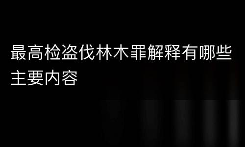 最高检盗伐林木罪解释有哪些主要内容