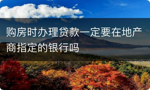 购房时办理贷款一定要在地产商指定的银行吗