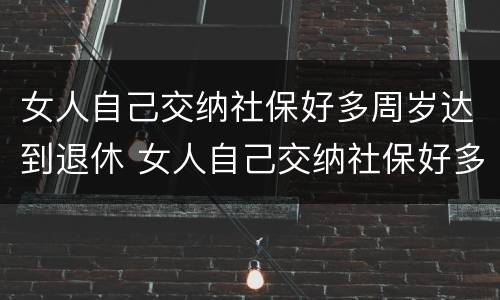 女人自己交纳社保好多周岁达到退休 女人自己交纳社保好多周岁达到退休年限