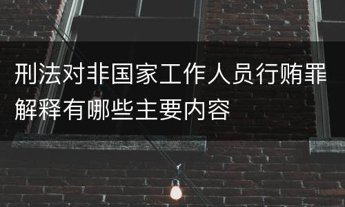 刑法对非国家工作人员行贿罪解释有哪些主要内容