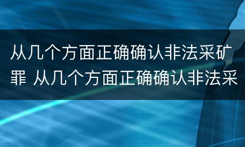 从几个方面正确确认非法采矿罪 从几个方面正确确认非法采矿罪名