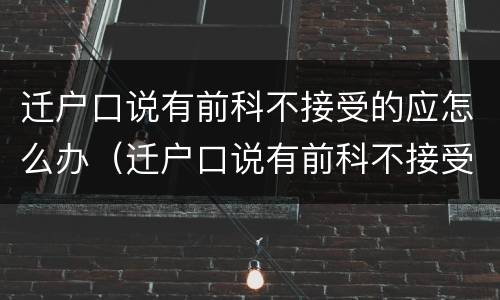迁户口说有前科不接受的应怎么办（迁户口说有前科不接受的应怎么办理）