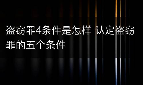 盗窃罪4条件是怎样 认定盗窃罪的五个条件