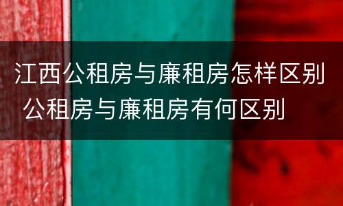 江西公租房与廉租房怎样区别 公租房与廉租房有何区别