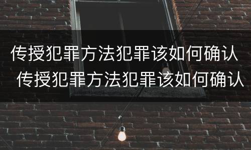 传授犯罪方法犯罪该如何确认 传授犯罪方法犯罪该如何确认关系