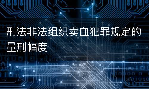 刑法非法组织卖血犯罪规定的量刑幅度