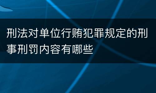 刑法对单位行贿犯罪规定的刑事刑罚内容有哪些