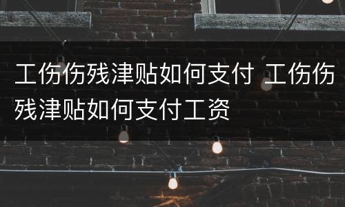 工伤伤残津贴如何支付 工伤伤残津贴如何支付工资