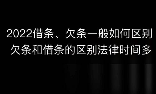 2022借条、欠条一般如何区别 欠条和借条的区别法律时间多少年