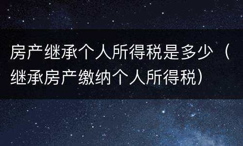 房产继承个人所得税是多少（继承房产缴纳个人所得税）