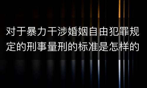 对于暴力干涉婚姻自由犯罪规定的刑事量刑的标准是怎样的