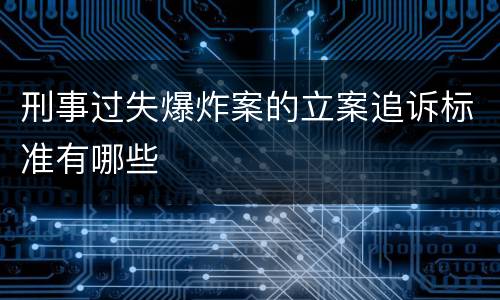 刑事过失爆炸案的立案追诉标准有哪些