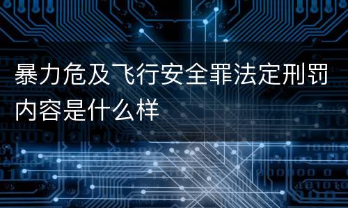 暴力危及飞行安全罪法定刑罚内容是什么样