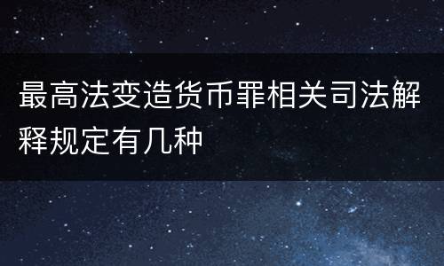 最高法变造货币罪相关司法解释规定有几种