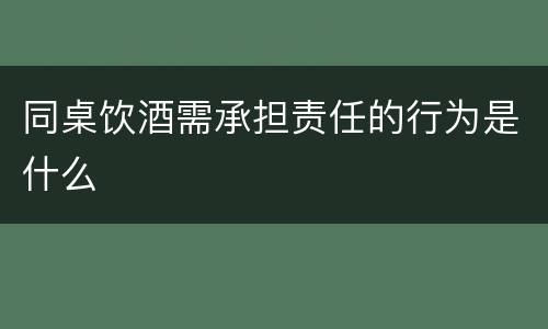 同桌饮酒需承担责任的行为是什么