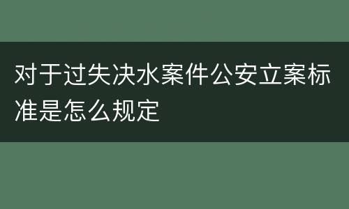 对于过失决水案件公安立案标准是怎么规定