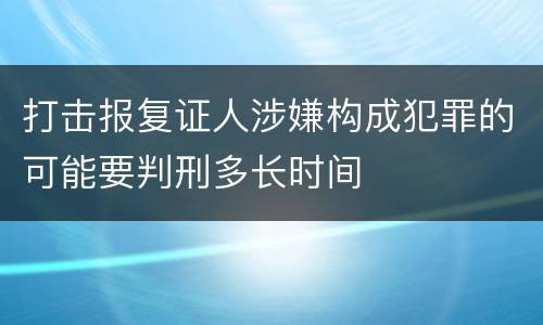 打击报复证人涉嫌构成犯罪的可能要判刑多长时间