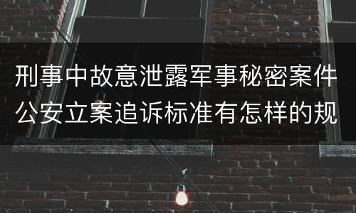 刑事中故意泄露军事秘密案件公安立案追诉标准有怎样的规定