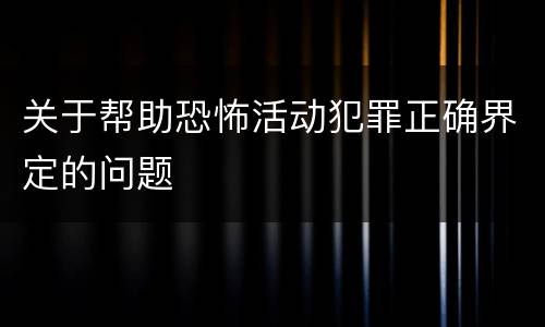 关于帮助恐怖活动犯罪正确界定的问题