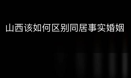 山西该如何区别同居事实婚姻