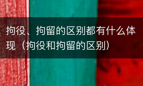 拘役、拘留的区别都有什么体现（拘役和拘留的区别）