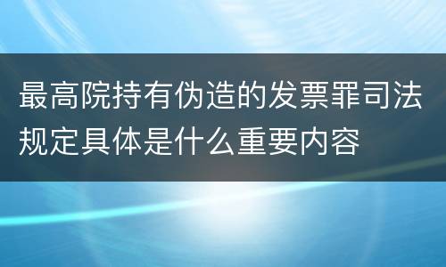 最高院持有伪造的发票罪司法规定具体是什么重要内容