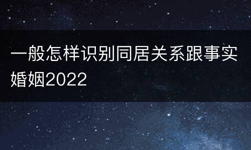 一般怎样识别同居关系跟事实婚姻2022