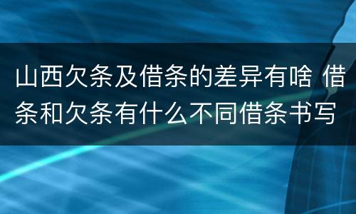 山西欠条及借条的差异有啥 借条和欠条有什么不同借条书写