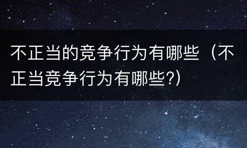 不正当的竞争行为有哪些（不正当竞争行为有哪些?）
