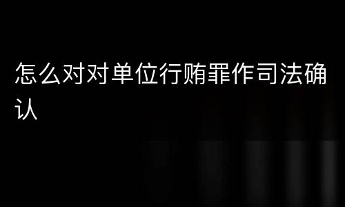 怎么对对单位行贿罪作司法确认