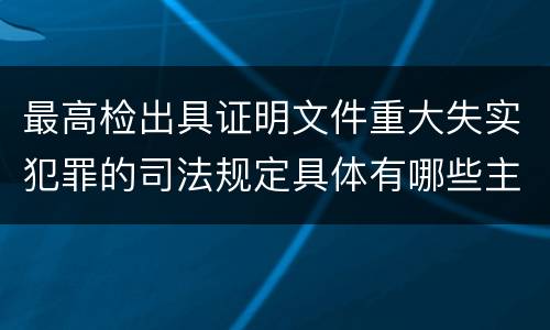 最高检出具证明文件重大失实犯罪的司法规定具体有哪些主要内容