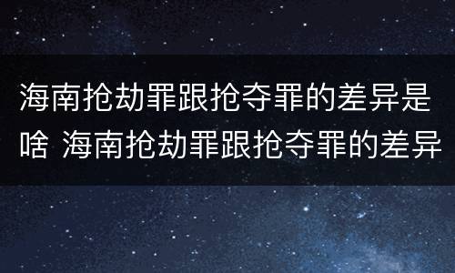 海南抢劫罪跟抢夺罪的差异是啥 海南抢劫罪跟抢夺罪的差异是啥