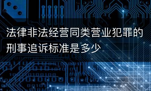 法律非法经营同类营业犯罪的刑事追诉标准是多少