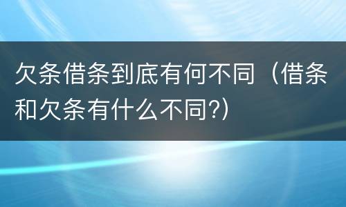 欠条借条到底有何不同（借条和欠条有什么不同?）