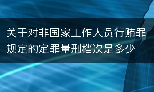 关于对非国家工作人员行贿罪规定的定罪量刑档次是多少