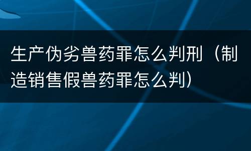 生产伪劣兽药罪怎么判刑（制造销售假兽药罪怎么判）