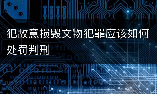 犯故意损毁文物犯罪应该如何处罚判刑