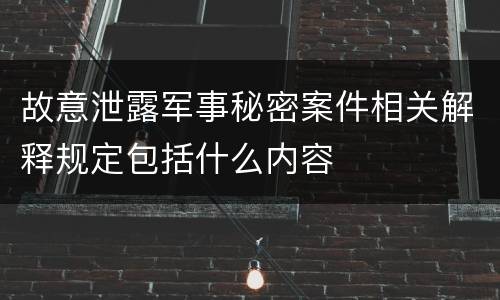 故意泄露军事秘密案件相关解释规定包括什么内容