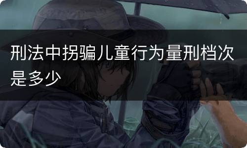 刑法中拐骗儿童行为量刑档次是多少