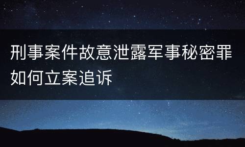 刑事案件故意泄露军事秘密罪如何立案追诉
