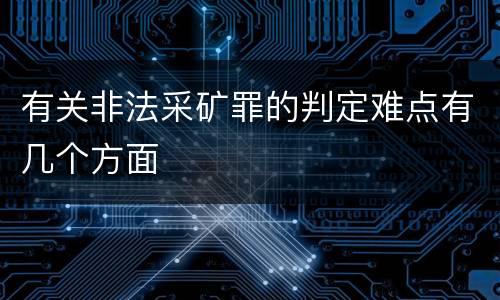 有关非法采矿罪的判定难点有几个方面