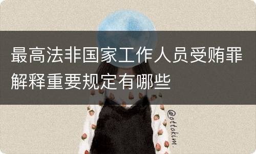 最高法非国家工作人员受贿罪解释重要规定有哪些