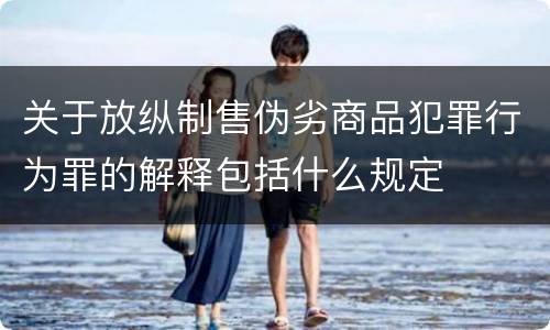 关于放纵制售伪劣商品犯罪行为罪的解释包括什么规定