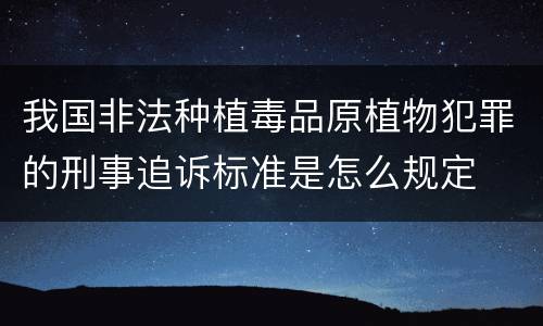 我国非法种植毒品原植物犯罪的刑事追诉标准是怎么规定