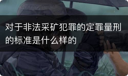 对于非法采矿犯罪的定罪量刑的标准是什么样的