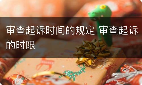 审查起诉时间的规定 审查起诉的时限