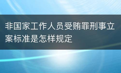非国家工作人员受贿罪刑事立案标准是怎样规定