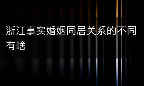 浙江事实婚姻同居关系的不同有啥