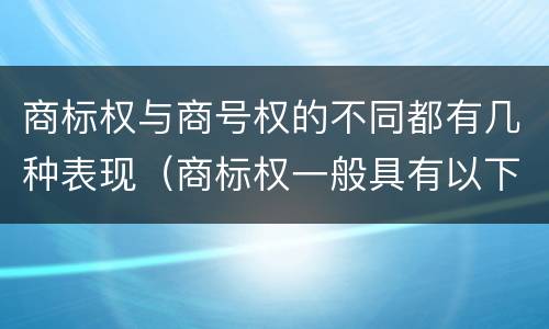 商标权与商号权的不同都有几种表现（商标权一般具有以下特征）