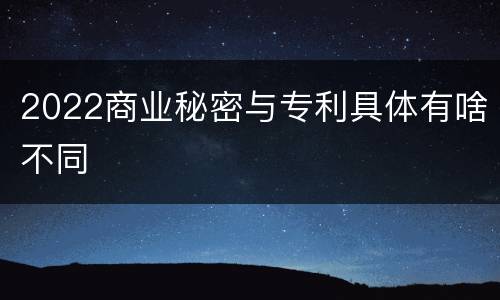 2022商业秘密与专利具体有啥不同